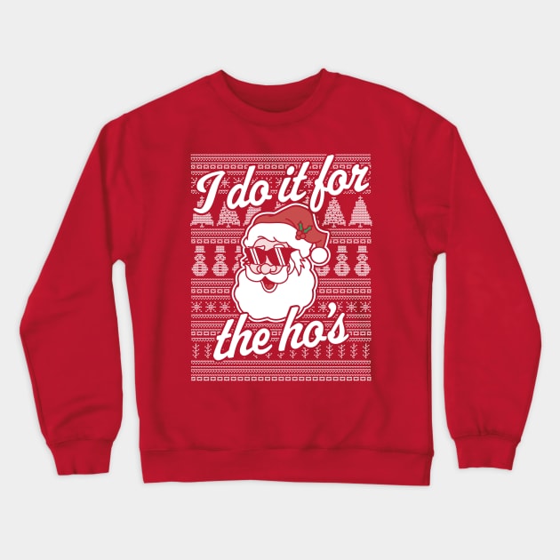 I Do It For The Ho's Funny Santa Claus Xmas Ugly Christmas Crewneck Sweatshirt by OrangeMonkeyArt